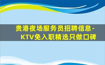 贵港夜场服务员招聘信息-KTV免入职精选只做口碑